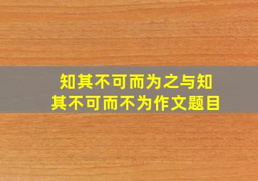 知其不可而为之与知其不可而不为作文题目