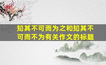 知其不可而为之和知其不可而不为有关作文的标题