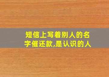 短信上写着别人的名字催还款,是认识的人