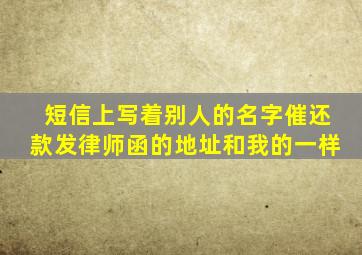 短信上写着别人的名字催还款发律师函的地址和我的一样