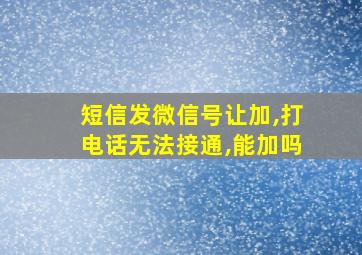 短信发微信号让加,打电话无法接通,能加吗