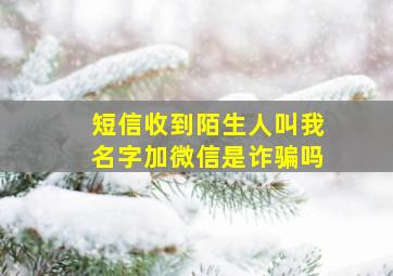 短信收到陌生人叫我名字加微信是诈骗吗