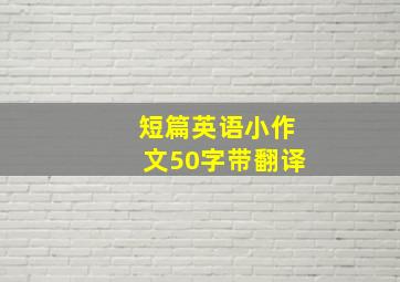 短篇英语小作文50字带翻译