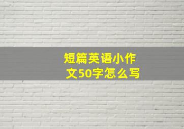 短篇英语小作文50字怎么写