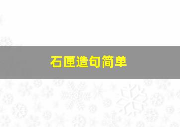 石匣造句简单