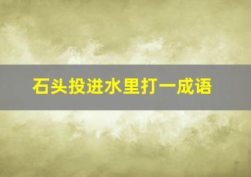 石头投进水里打一成语