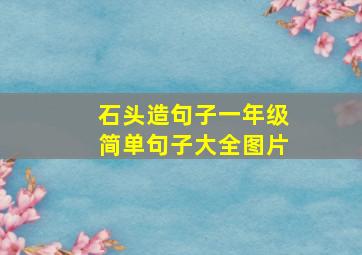 石头造句子一年级简单句子大全图片