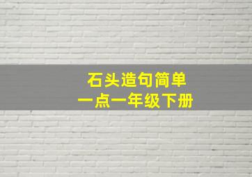 石头造句简单一点一年级下册