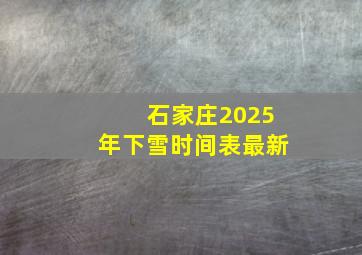 石家庄2025年下雪时间表最新