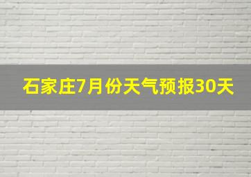 石家庄7月份天气预报30天