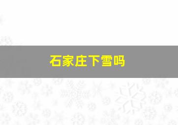 石家庄下雪吗