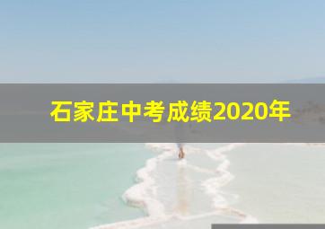 石家庄中考成绩2020年