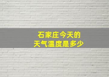 石家庄今天的天气温度是多少