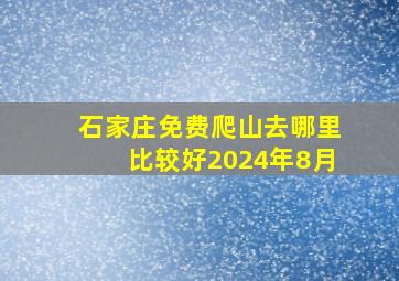 石家庄免费爬山去哪里比较好2024年8月