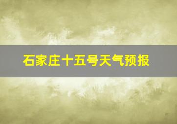 石家庄十五号天气预报