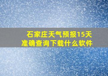 石家庄天气预报15天准确查询下载什么软件