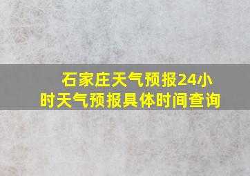 石家庄天气预报24小时天气预报具体时间查询