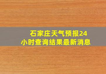 石家庄天气预报24小时查询结果最新消息