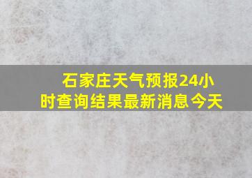 石家庄天气预报24小时查询结果最新消息今天