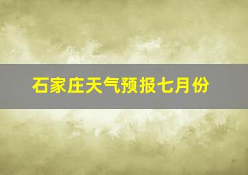 石家庄天气预报七月份