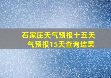 石家庄天气预报十五天气预报15天查询结果