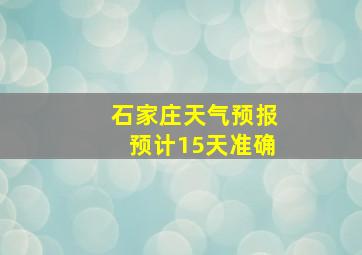 石家庄天气预报预计15天准确