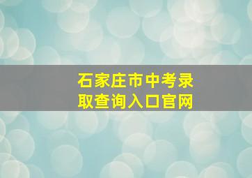 石家庄市中考录取查询入口官网