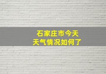 石家庄市今天天气情况如何了