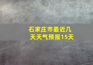 石家庄市最近几天天气预报15天