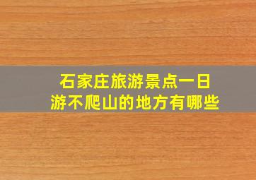 石家庄旅游景点一日游不爬山的地方有哪些