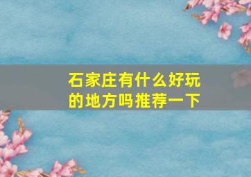 石家庄有什么好玩的地方吗推荐一下