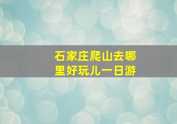 石家庄爬山去哪里好玩儿一日游