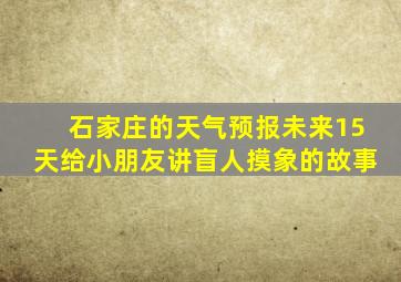 石家庄的天气预报未来15天给小朋友讲盲人摸象的故事