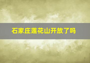 石家庄莲花山开放了吗