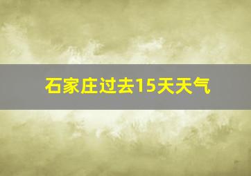 石家庄过去15天天气