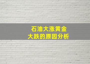 石油大涨黄金大跌的原因分析