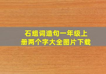 石组词造句一年级上册两个字大全图片下载