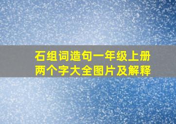 石组词造句一年级上册两个字大全图片及解释