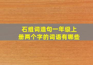 石组词造句一年级上册两个字的词语有哪些