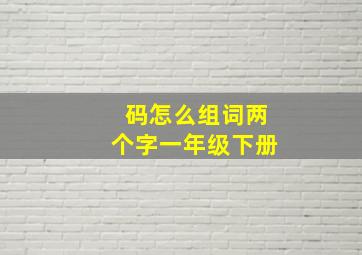 码怎么组词两个字一年级下册