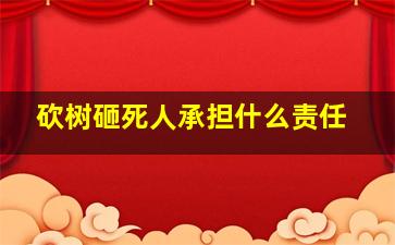 砍树砸死人承担什么责任