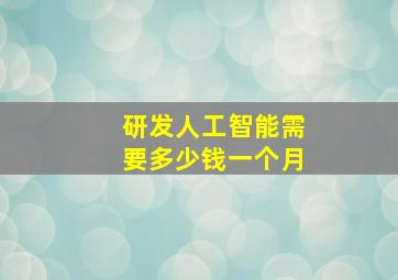 研发人工智能需要多少钱一个月