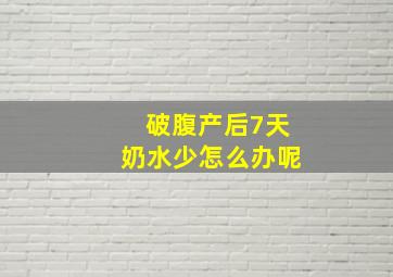 破腹产后7天奶水少怎么办呢