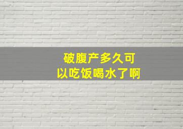 破腹产多久可以吃饭喝水了啊