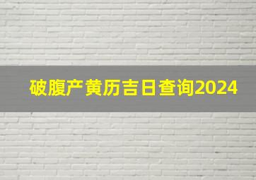 破腹产黄历吉日查询2024