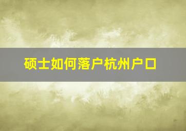 硕士如何落户杭州户口