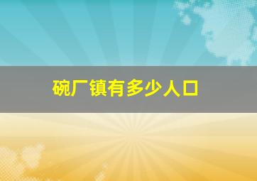 碗厂镇有多少人口