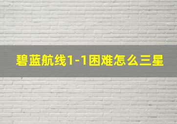 碧蓝航线1-1困难怎么三星