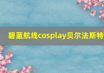 碧蓝航线cosplay贝尔法斯特