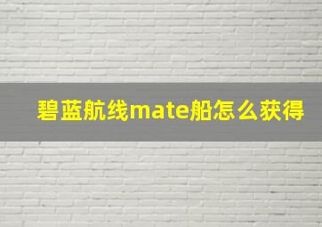 碧蓝航线mate船怎么获得